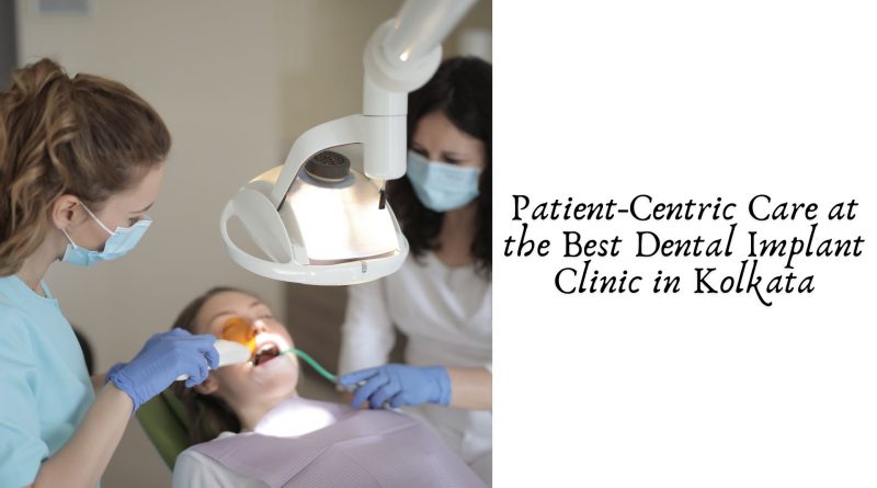 Patient-Centric Care at the Best Dental Implant Clinic in Kolkata