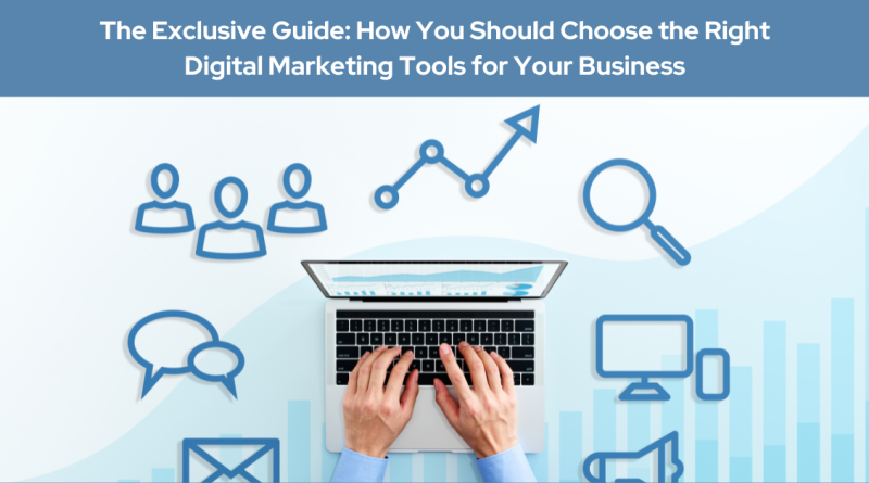 The Exclusive Guide: How You Should Choose the Right Digital Marketing Tools for Your Business in 2024