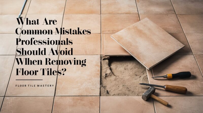 What Are Common Mistakes Professionals Should Avoid When Removing Floor Tiles?